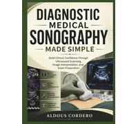 DIAGNOSTIC MEDICAL SONOGRAPHY MADE SIMPLE: Build Clinical Confidence Through Ultrasound Scanning, Image Interpretation, and Exam Preparation
