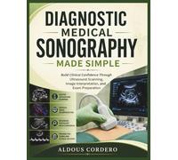 DIAGNOSTIC MEDICAL SONOGRAPHY MADE SIMPLE: Build Clinical Confidence Through Ultrasound Scanning, Image Interpretation, and Exam Preparation
