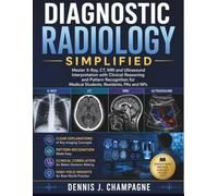 Diagnostic Radiology Simplified: Master X-Ray, CT, MRI and Ultrasound Interpretation with Clinical Reasoning and Pattern Recognition for Medical Students, Residents, PAs and NPs