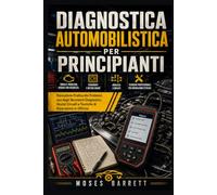 DIAGNOSTICA AUTOMOBILISTICA PER PRINCIPIANTI: Risoluzione Pratica dei Problemi, uso degli Strumenti Diagnostici, Analisi Circuiti e Tecniche di Riparazione in Officina