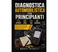 DIAGNOSTICA AUTOMOBILISTICA PER PRINCIPIANTI: Risoluzione Pratica dei Problemi, uso degli Strumenti Diagnostici, Analisi Circuiti e Tecniche di Riparazione in Officina