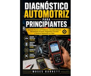 DIAGNÓSTICO AUTOMOTRIZ PARA PRINCIPIANTES: Solución Práctica de Problemas, Conceptos Básicos Herramientas Escaneo, Diagnóstico Circuitos y Técnicas Reparación en Taller