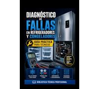Diagnóstico de Fallas en Refrigeradores y Congeladores: Guía Práctica para Técnicos: Biblioteca Técnica Profesional: 1 (REFRIGERACIÓN DOMÉSTICA Y COMERCIAL)