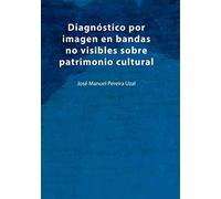Diagnóstico por imagen en bandas no visibles sobre patrimonio cultural: Una aproximación a la imagen infrarroja, ultravioleta, fluorescencias y análisis de imagen