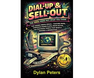 Dial-Up & Sell-Out: The 1990s Were Not What You Think: : “The Hidden Media Deals, Culture Wars, Corporate Power Plays, Movie Myths, and Television Twists That Quietly Rewired a Generation” (Decades)
