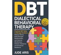 Dialectical Behavioral Therapy: Practical DBT Skills to Manage Emotions, Reduce Stress, Build Stronger Relationships, and Improve Mindfulness, ... Resilience (The Behavioral Change Series)