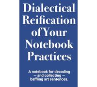 Dialectical Reification of Your Notebook Practices: A notebook for decoding - and collecting - baffling art sentences