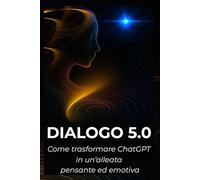 DIALOGO 5.0: Come trasformare ChatGPT in un’alleata pensante ed emotiva.