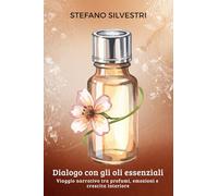 Dialogo con gli oli essenziali: Viaggio narrativo tra profumi, emozioni e crescita interiore