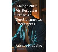 “Diálogo entre Fés: Respostas Católicas a Questionamentos Protestantes”