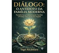 Dialogo: O Antidoto da Família Moderna: Transforme a Comunicação Familiar e Proteja Seu Lar na Era Digital