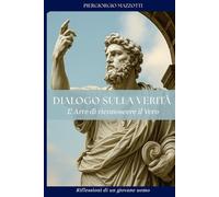Dialogo sulla Verità - L'arte di riconoscere il vero: Riflessioni di un giovane uomo