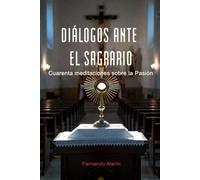 DIÁLOGOS ANTE EL SAGRARIO: Cuarenta meditaciones sobre la Pasión