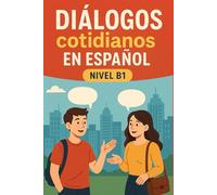 Diálogos cotidianos en español. Nivel B1: Conversaciones en español para mejorar vocabulario y comprensión