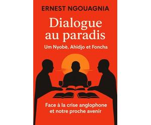 Dialogue au paradis : Um Nyobe, Ahidjo et Foncha: Face à la crise anglophone et notre avenir
