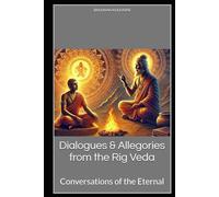 Dialogues & Allegories from the Rig Veda: Conversations of the Eternal (Spirituality - Philosophy - Psychology - Self Help)