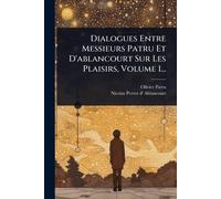 Dialogues Entre Messieurs Patru Et D'ablancourt Sur Les Plaisirs, Volume 1...
