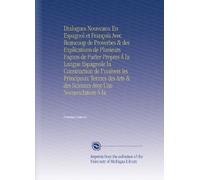 Dialogues Nouveaux En Espagnol et François Avec Beaucoup de Proverbes & des Explications de Plusieurs Façons de Parler Propres Á la Langue Espagnole ... & des Sciences Avec Une Nomenclature Á la