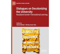 Dialogues on Decolonizing the University: Racialized Gender Transnational Learning (Mapping Global Racisms)
