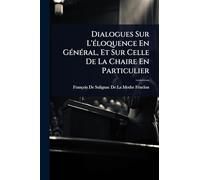 Dialogues Sur L'Ã(c)loquence En GÃ(c)nÃ(c)ral, Et Sur Celle De La Chaire En Particulier