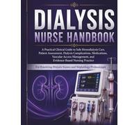 Dialysis Nurse Handbook: A Practical Clinical Guide to Safe Hemodialysis Care, Patient Assessment, Dialysis Complications, Medications, Vascular Access Management, and Evidence-Based Nursing Practice