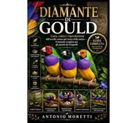 DIAMANTE DI GOULD: Cura, colori e riproduzione dell’uccello canoro più vivace della natura - il manuale completo per gli amanti dei fringuelli