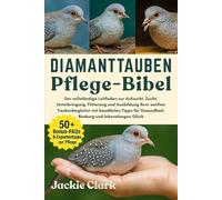 DIAMANTTAUBEN-PFLEGE-BIBEL: Der vollständige Leitfaden zur Aufzucht, Zucht, Unterbringung, Fütterung und Ausbildung Ihrer sanften Taubenbegleiter mit ... Gesundheit, Bindung und lebenslanges Glück