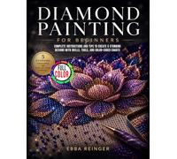 Diamond Painting for Beginners: Complete Instructions and Tips to Create 5 Stunning Designs with Drills, Tools, and Color-Coded Charts