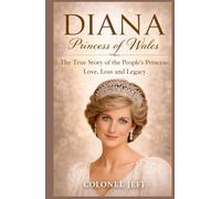 Diana Princess of Wales: The True Story of the People’s Princess: Love, Loss and Legacy