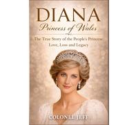 Diana, Princess of Wales: The True Story of the People’s Princess: Love, Loss and Legacy