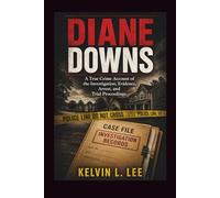 Diane Downs: A True Crime Account of the Investigation, Evidence, Arrest, and Trial Proceedings (Case File Investigations)