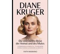 Diane Kruger: Die unerzählte Reise der Anmut und des Mutes: Von Ballettträumen zum Weltstar - die wahre Geschichte einer Frau, die Stärke, Schönheit und Authentizität neu definiert hat