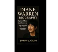 DIANE WARREN BIOGRAPHY: Lyrics That Last Forever How One Woman Shaped the Soundtrack of Generations