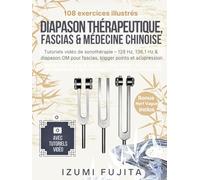 Diapason Thérapeutique, Fascias & Médecine Chinoise: 108 exercices illustrés avec vidéos tutorielles de sonothérapie - 128 Hz, 136,1 Hz & diapason OM pour fascias, trigger points & acupression