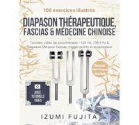 Diapason Thérapeutique, Fascias & Médecine Chinoise: 108 exercices illustrés avec vidéos tutorielles de sonothérapie - 128 Hz, 136,1 Hz & diapason OM pour fascias, trigger points & acupression