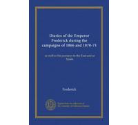 Diaries of the Emperor Frederick during the campaigns of 1866 and 1870-71: as well as his journeys to the East and to Spain
