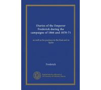 Diaries of the Emperor Frederick during the campaigns of 1866 and 1870-71: as well as his journeys to the East and to Spain