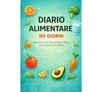 Diario alimentare - 90 giorni: Appunti su ciò che mangio e bevo, e su come mi fa sentire (Diari ufficiali per evitare disastri)