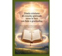 Diario Cristiano di Crescita Spirituale Verso la Luce con Fede e Gratitudine: 90 giorni di riflessione biblica e preghiera personale in un Diario religioso per il cammino quotidiano