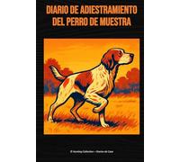 Diario de adiestramiento del perro de muestra: Recuerdos, emociones y progreso del setter, pointer, braco y otros perros de muestra (Hunting Collection - Diarios de Caza)