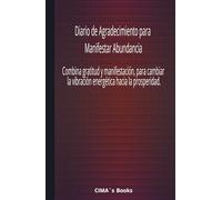 Diario de Agradecimiento para Manifestar Abundancia: Combina gratitud y manifestación, para cambiar la vibración energética hacia la prosperidad.