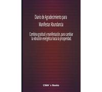 Diario de Agradecimiento para Manifestar Abundancia: Combina gratitud y manifestación, para cambiar la vibración energética hacia la prosperidad.