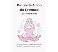 Diário de Alívio do Estresse para Mulheres: Um espaço diário para refletir, aliviar tensões e encontrar calma interior