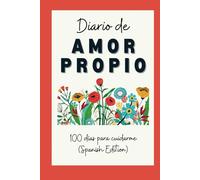 Diario de amor propio, 100 Días Para Cuidarme (Spanish Edition): unos minutos cada día para cultivar el autocuidado, la autocompasión y la gratitud (español)