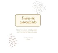 DIARIO DE AUTOCUIDADO: 10 semanas de autocuidado con herramientas eficaces