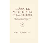 Diário de Autoterapia para Mulheres: 30 Dias para Se Reconectar, Se Entender e Se Cuidar