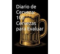 Diario de Cerveza: 100 Cervezas para Evaluar: Tu cuaderno personal de cata para cerveza artesanal, IPA, lager y más - con sistema de evaluación y notas