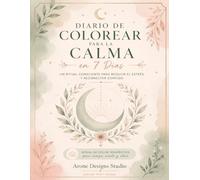 Diario de Colorear para la Calma: Ritual de 7 días para reducir la ansiedad, aliviar el estrés, practicar mindfulness y reconectar contigo mediante escritura guiada, reflexión y coloreado consciente