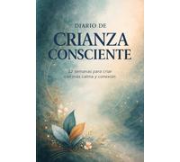 Diario de Crianza Consciente: 12 semanas para criar con más calma y conexión