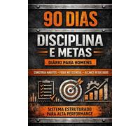 Diário de Disciplina e Metas para Homens - Sistema de 90 Dias: Construa Hábitos, Organize suas Prioridades e Fortaleça sua Mentalidade com um Método Estruturado de Crescimento Pessoal